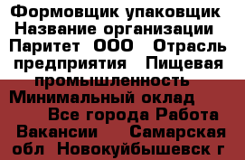 Формовщик-упаковщик › Название организации ­ Паритет, ООО › Отрасль предприятия ­ Пищевая промышленность › Минимальный оклад ­ 22 000 - Все города Работа » Вакансии   . Самарская обл.,Новокуйбышевск г.